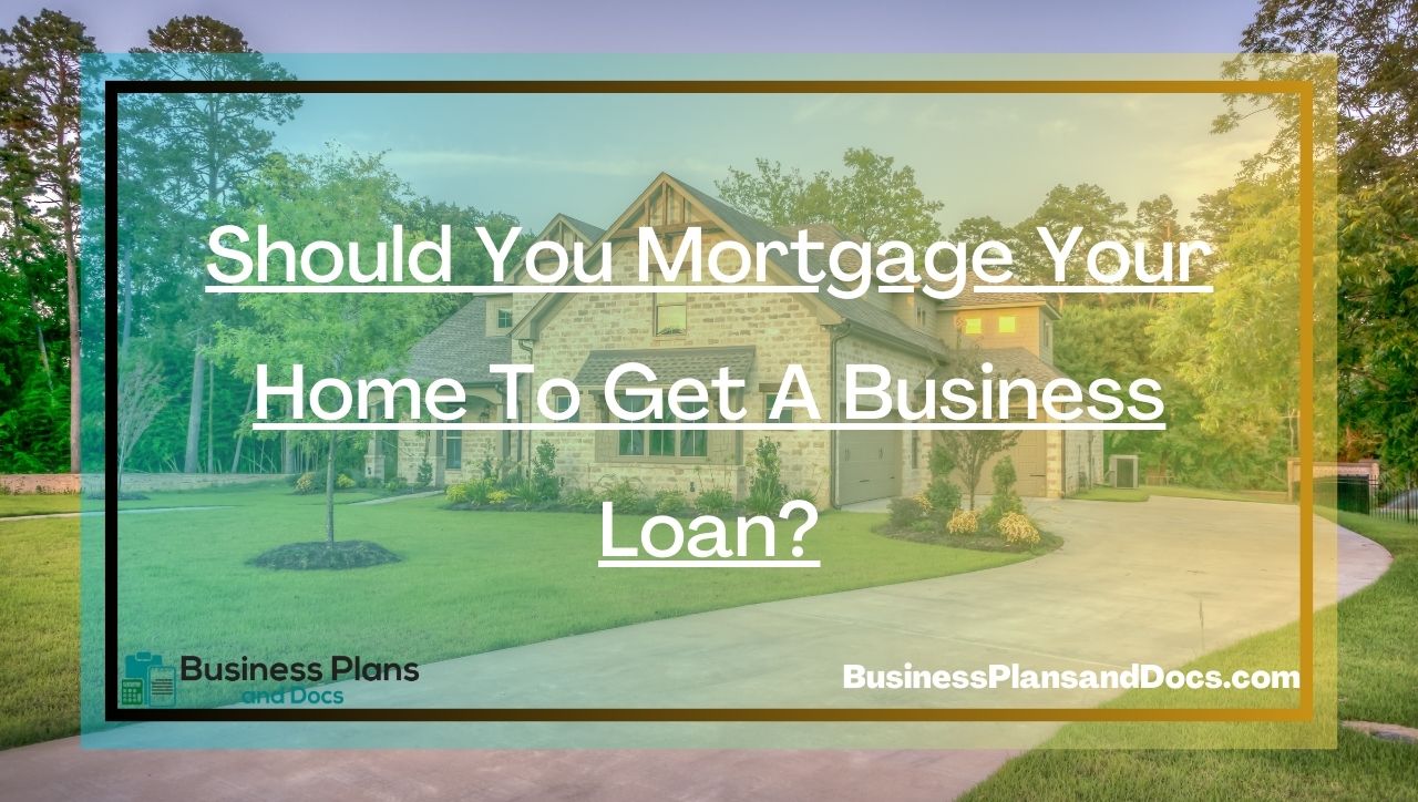 Should You Mortgage Your Home To Get A Business Loan?